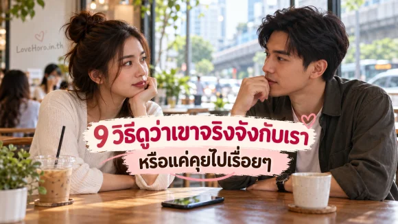9 วิธีดูว่าเขาจริงจังกับเรา หรือแค่คุยไปเรื่อยๆ
