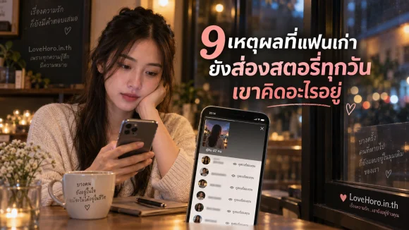 9 เหตุผลที่แฟนเก่ายังส่องสตอรี่ทุกวัน เขาคิดอะไรอยู่